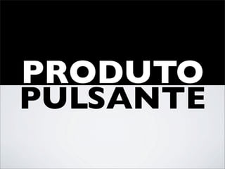PRODUTO
PULSANTE
 