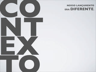 CO    NOSSO LANÇAMENTO
     ERA   DIFERENTE.




NT
EX
 