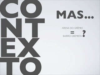 CO   MAS...
NT   ARENA DO GRÊMIO

           =            ?

EX
      BAIRRO GREMISTA
 
