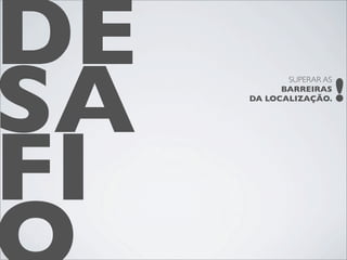 DE
SA                       !
            SUPERAR AS
           BARREIRAS
     DA LOCALIZAÇÃO.




FI
 