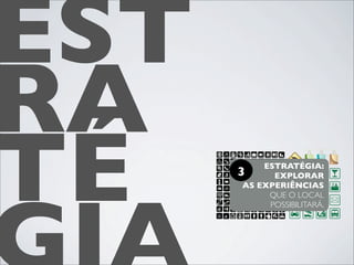 EST
RA
TÉ    3
           ESTRATÉGIA:
             EXPLORAR
       AS EXPERIÊNCIAS
            QUE O LOCAL
            POSSIBILITARÁ.
 