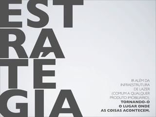 EST
RA
TÉ                   IR ALÉM DA
               INFRAESTRUTURA
                       DE LAZER
           (COMUM A QUALQUER
          PRODUTO IMOBILIÁRIO),
               TORNANDO-O
              O LUGAR ONDE
      AS COISAS ACONTECEM.
 