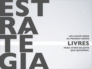 EST
RA
TÉ
         UM LUGAR ONDE
        AS PESSOAS SERÃO

        LIVRES
      PARA VIVER DO JEITO
           QUE QUISEREM.
 