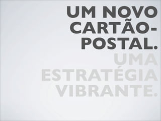 UM NOVO
   CARTÃO-
    POSTAL.
       UMA
ESTRATÉGIA
 VIBRANTE.
 