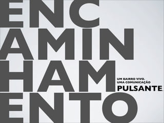 ENC
AMIN
HAMUM BAIRRO VIVO.
   UMA COMUNICAÇÃO

   PULSANTE          .
 