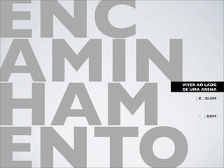 ENC
AMIN
HAM
   VIVER AO LADO
   DE UMA ARENA

        ( X ) RUIM



         ( ) BOM
 