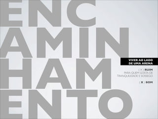 ENC
AMIN
HAM
          VIVER AO LADO
          DE UMA ARENA

                 ( X ) RUIM
       PARA QUEM GOSTA DE
   TRANQUILIDADE E SOSSEGO

                 ( X ) BOM
 