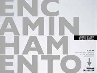 ENC
AMIN
HAM
       VIVER AO LADO
       DE UMA ARENA




              ( X ) BOM
   PARA QUEM QUER ESTAR
         ONDE AS COISAS
            ACONTECEM




             PESSOAS
           PULSANTES
 