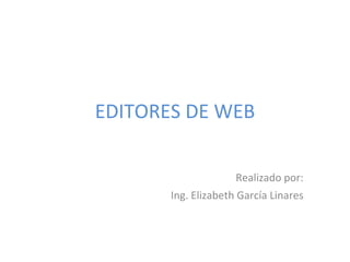 EDITORES DE WEB Realizado por: Ing. Elizabeth García Linares 