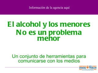 El alcohol y los menores No es un problema menor Un conjunto de herramientas para comunicarse   con los medios Información de la agencia aquí 