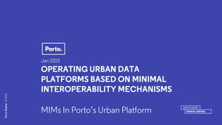 PortoDigital©2018PortoDigital©2018
Jan 2020
OPERATING URBAN DATA
PLATFORMS BASED ON MINIMAL
INTEROPERABILITY MECHANISMS
MIMs In Porto’s Urban Platform
 