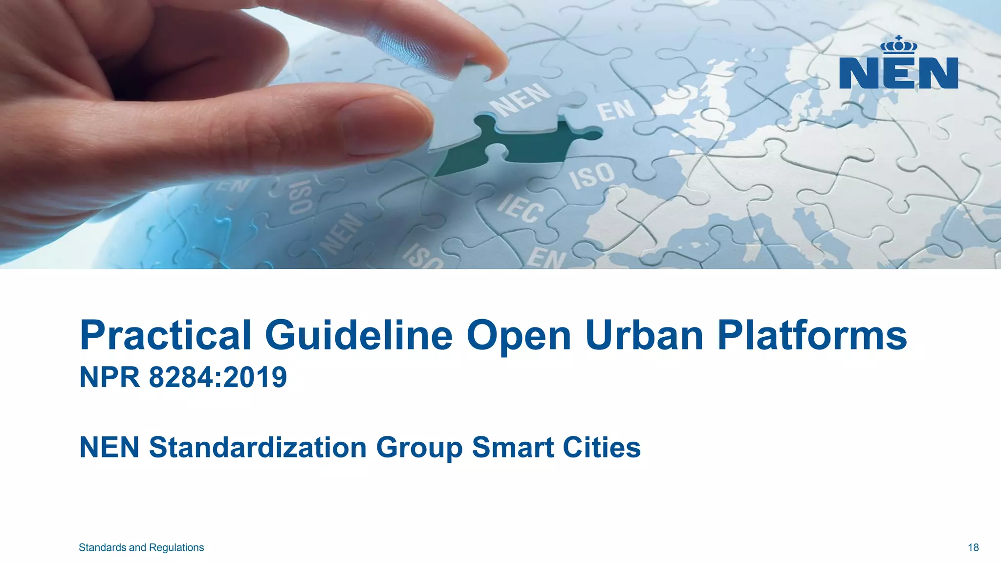 Practical Guideline Open Urban Platforms
NPR 8284:2019
NEN Standardization Group Smart Cities
Standards and Regulations 18