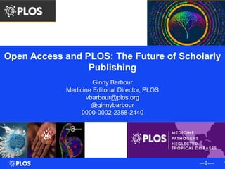 Open Access and PLOS: The Future of Scholarly
Publishing
Ginny Barbour
Medicine Editorial Director, PLOS
vbarbour@plos.org
@ginnybarbour
0000-0002-2358-2440
1
 