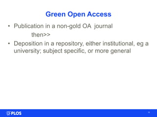 Green Open Access
• Publication in a non-gold OA journal
then>>
• Deposition in a repository, either institutional, eg a
university; subject specific, or more general
10
 