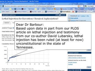 Dear Dr Barbour:
Based upon data in part from our PLOS
article on lethal injection and testimony
from our co-author David Lubarsky, lethal
injection has been ruled (at least for now)
unconstitutional in the state of
Tennessee.
 