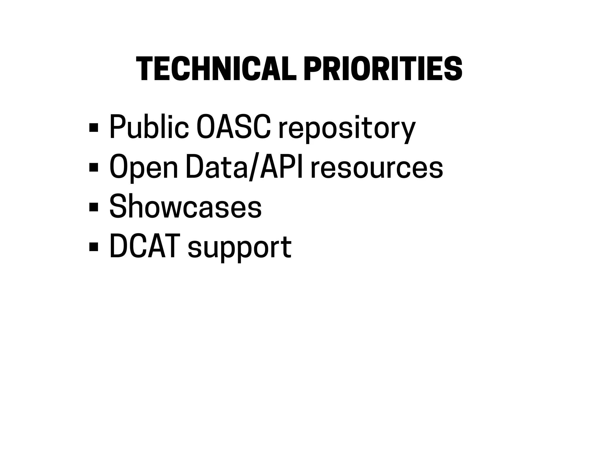 TECHNICAL PRIORITIES
• Public OASC repository
• Open Data/API resources
• Showcases
• DCAT support
 