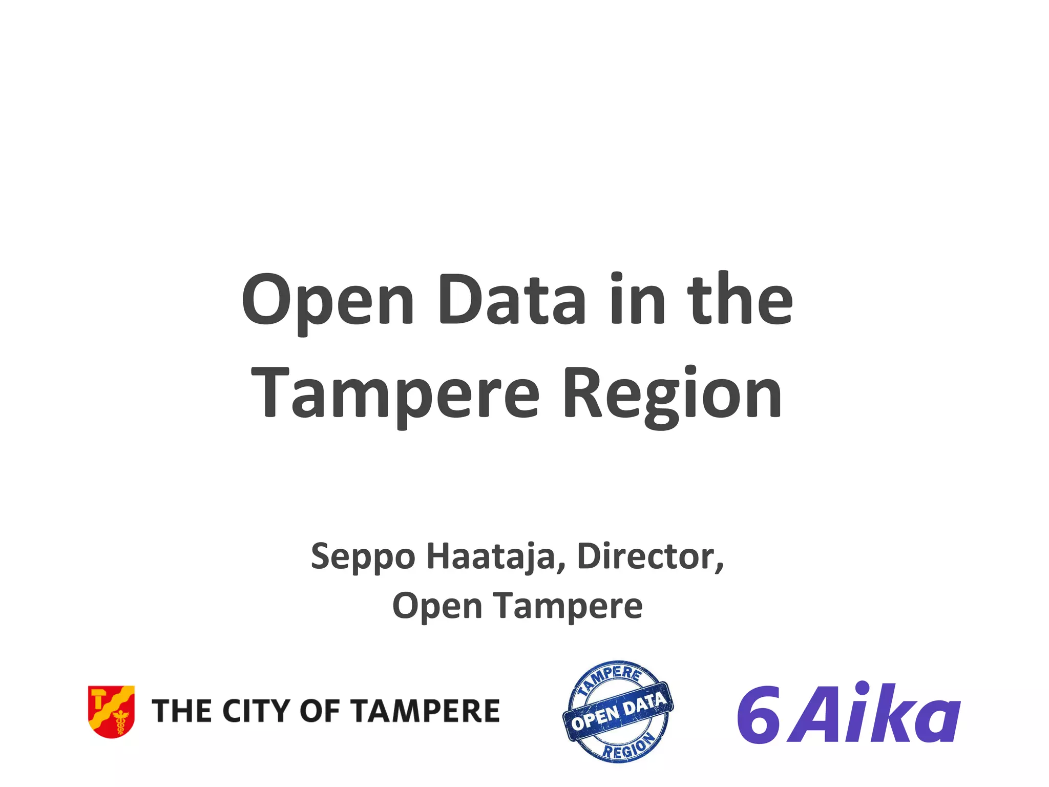 Open%Data%in%the%%
Tampere%Region%
%
Seppo%Haataja,%Director,%%
Open%Tampere%
%
 