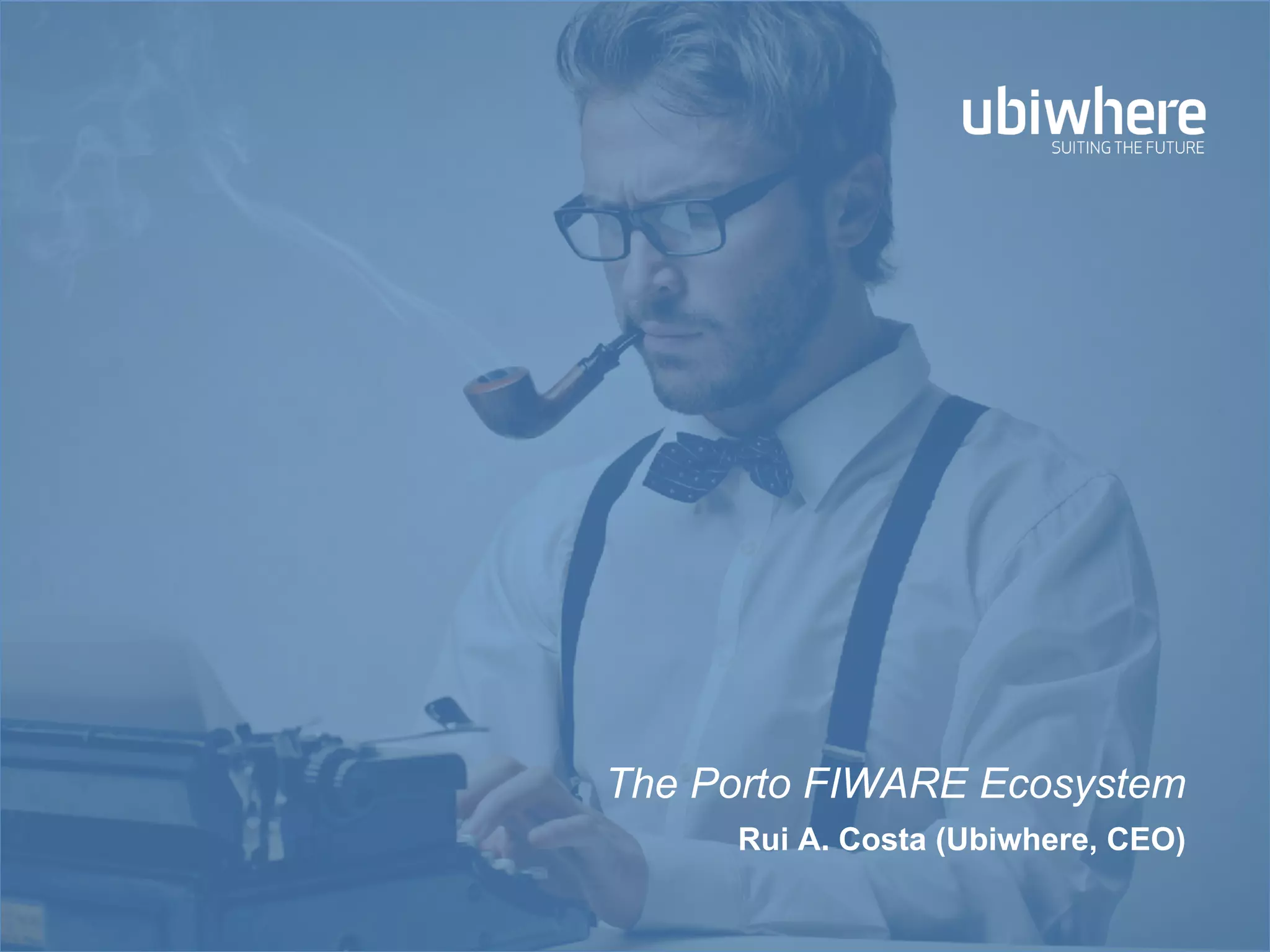 The Porto FIWARE Ecosystem
Rui A. Costa (Ubiwhere, CEO)
 