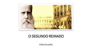 O SEGUNDO REINADO
Erika Carvalho
 