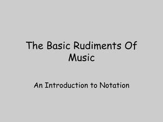 The Basic Rudiments Of
Music
An Introduction to Notation
 