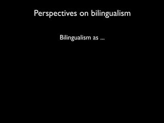 Perspectives on bilingualism

       Bilingualism as ...
 