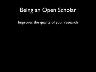Being an Open Scholar
Improves the quality of your research
 