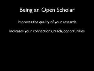 Being an Open Scholar
     Improves the quality of your research

Increases your connections, reach, opportunities
 