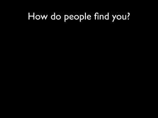 How do people ﬁnd you?
 