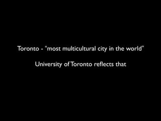 Toronto - “most multicultural city in the world”

      University of Toronto reﬂects that
 