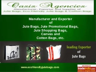 Manufacturer and Exporter
of
Jute Bags, Jute Promotional Bags,
Jute Shopping Bags,
Canvas and
Cotton Bags, etc.
www.ecofriendlyjutebags.com
 