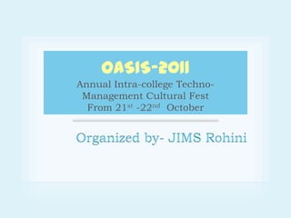 OASIS-2011Annual Intra-college Techno-Management Cultural FestFrom 21st -22nd  October Organized by- JIMS Rohini 
