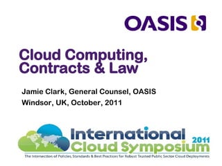 Cloud Computing,
Contracts & Law
Jamie Clark, General Counsel, OASIS
Windsor, UK, October, 2011
 