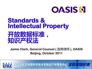 Standards &
Intellectual Property
开放数据标准，
知识产权法
Jamie Clark, General Counsel ( 首席律师 ), OASIS
             Beijing, October 2011


                                   主机和组织者
 