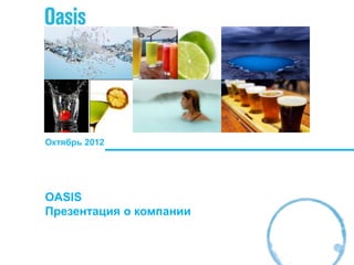 Октябрь 2012




OASIS
Презентация о компании
 