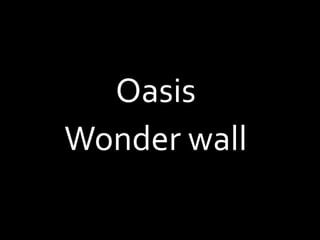 Oasis
Wonder wall
 