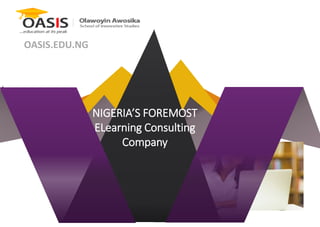 OASIS.EDU.NG
NIGERIA’S FOREMOST
ELearning Consulting
Company
 