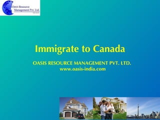 Immigrate to Canada OASIS RESOURCE MANAGEMENT PVT. LTD.  www.oasis-india.com 