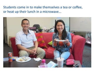 Students come in to make themselves a tea or coffee,
or heat up their lunch in a microwave...
 