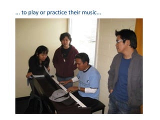 ... to play or practice their music...
 