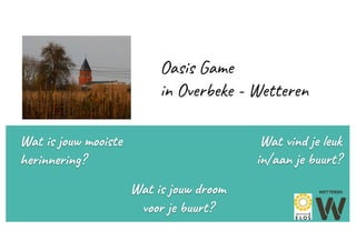 Oasis Game
in Overbeke - Wetteren
Wat is jouw mooiste
herinnering?
Wat vind je leuk
in/aan je buurt?
Wat is jouw droom
voo...