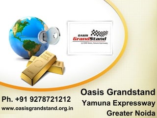Oasis Grandstand
Yamuna Expressway
Greater Noida
Ph. +91 9278721212
www.oasisgrandstand.org.in
 