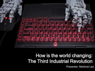 How is the world changing:
The Third Industrial Revolution
Presenter: Martinet Lee
 