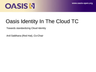 www.oasis-open.org




Oasis Identity In The Cloud TC
Towards standardizing Cloud Identity


Anil Saldhana (Red Hat), Co-Chair
 