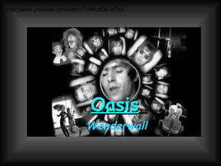 Oasis   Wonderwall http://www.youtube.com/watch?v=6hzrDeceEKc 