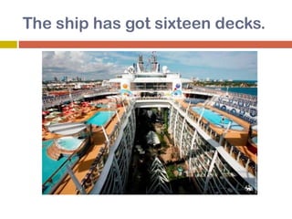 The ship has got sixteen decks.
 