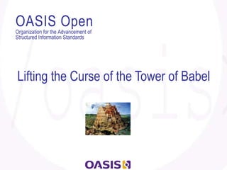 OASIS Open
Organization for the Advancement of
Structured Information Standards




Lifting the Curse of the Tower of Babel
 