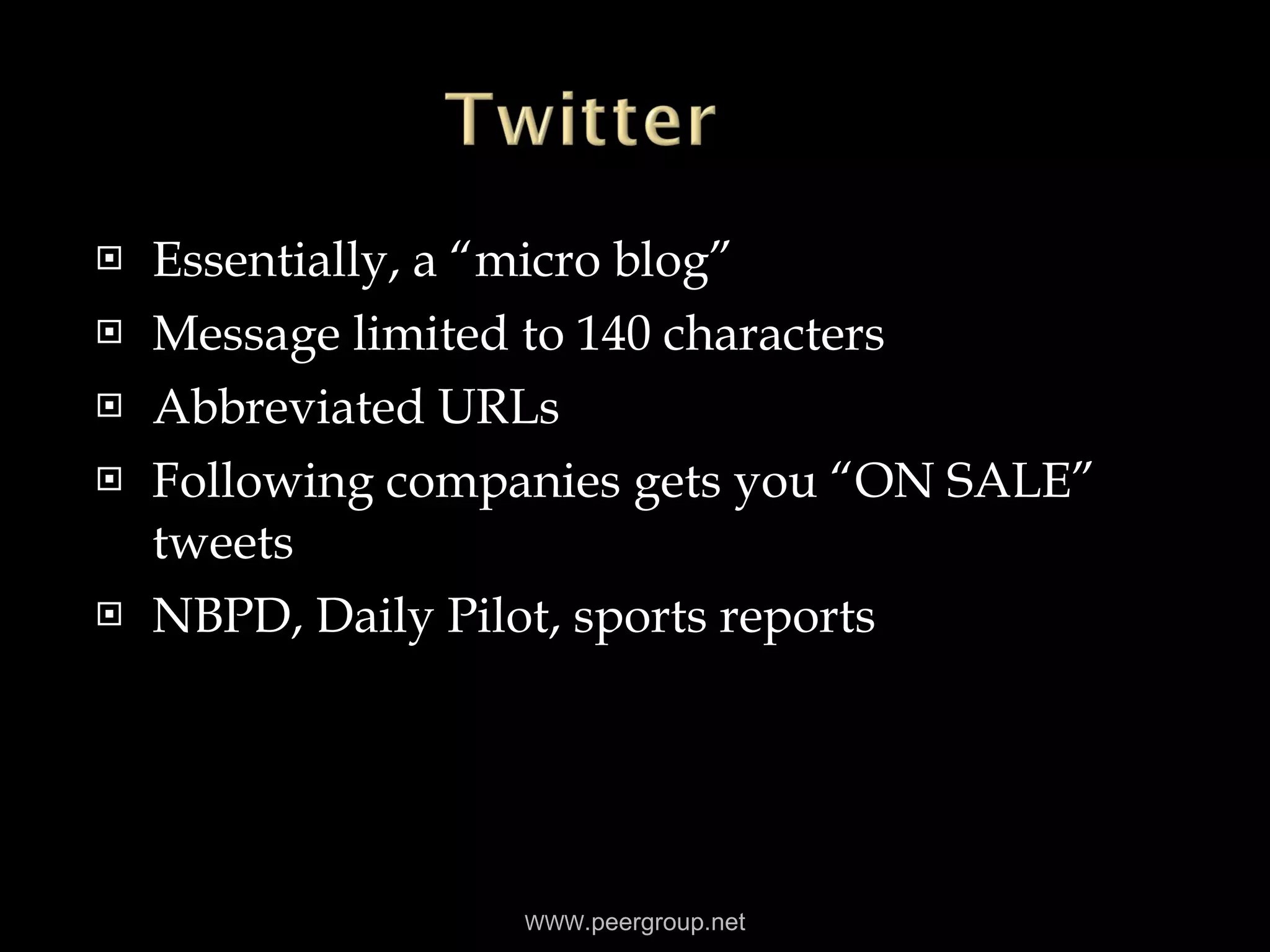 Essentially, a “micro blog” Message limited to 140 characters Abbreviated URLs Following companies gets you “ON SALE” tweets NBPD, Daily Pilot, sports reports WWW .peergroup.net 