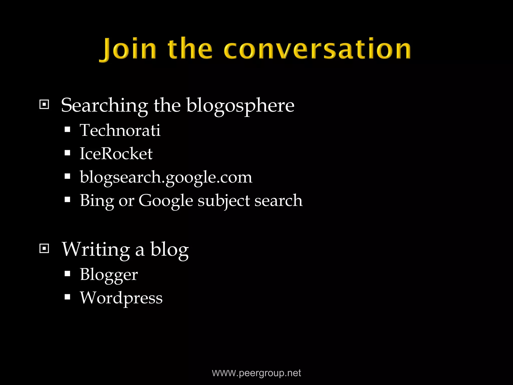 Searching the blogosphere Technorati IceRocket blogsearch.google.com Bing or Google subject search Writing a blog Blogger Wordpress WWW .peergroup.net 