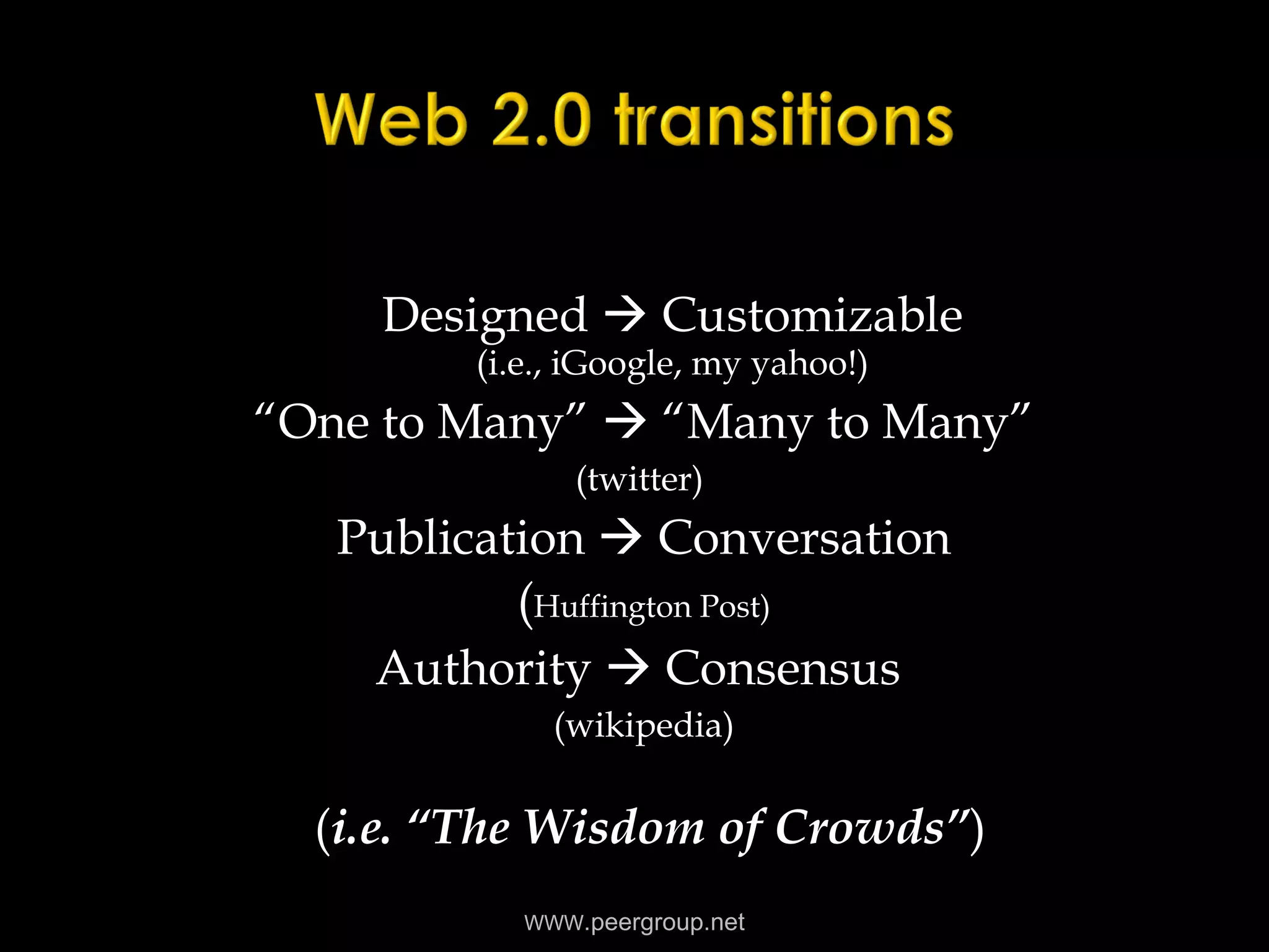 Designed    Customizable (i.e., iGoogle, my yahoo!) “ One to Many”    “Many to Many” (twitter)  Publication    Conversation ( Huffington Post) Authority    Consensus  (wikipedia) ( i.e. “The Wisdom of Crowds” ) WWW .peergroup.net 