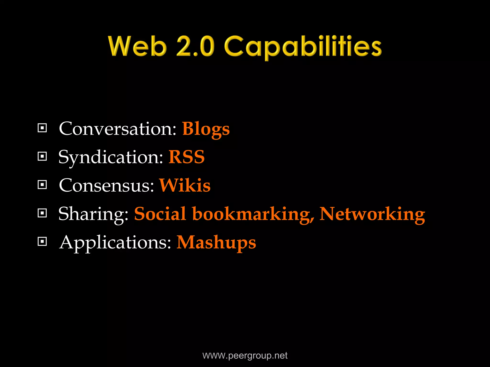 Conversation:  Blogs Syndication:  RSS Consensus:  Wikis Sharing:  Social bookmarking, Networking Applications:  Mashups WWW .peergroup.net 
